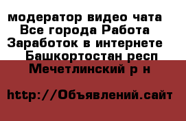 модератор видео-чата - Все города Работа » Заработок в интернете   . Башкортостан респ.,Мечетлинский р-н